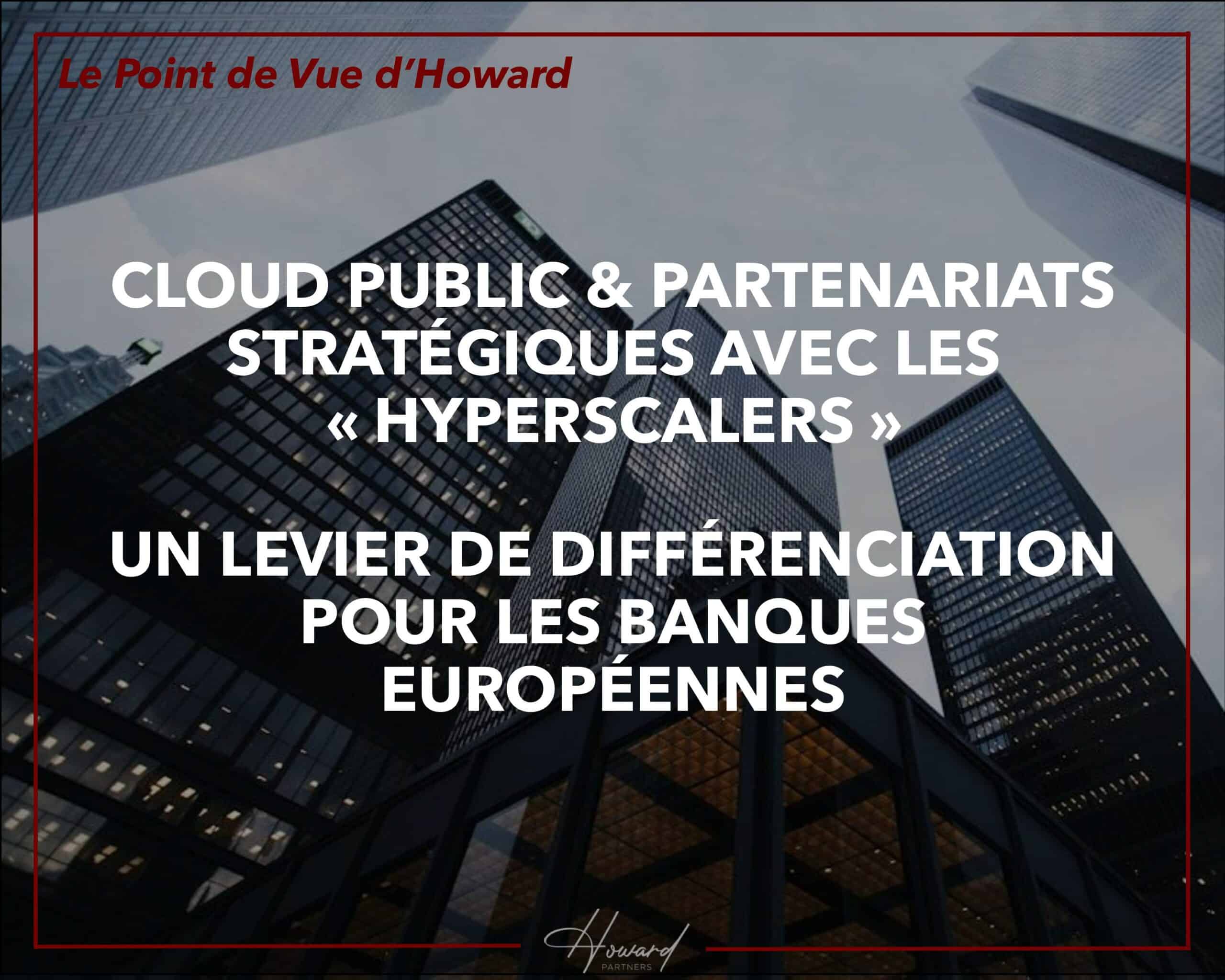 CLOUD PUBLIC ET LES PARTENARIATS MIS EN PLACE AVEC LES "HYPERSCALERS", UN RÉEL LEVIER DE DIFFÉRENCIATION POUR LES BANQUES EUROPÉENNES.